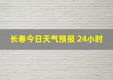 长春今日天气预报 24小时